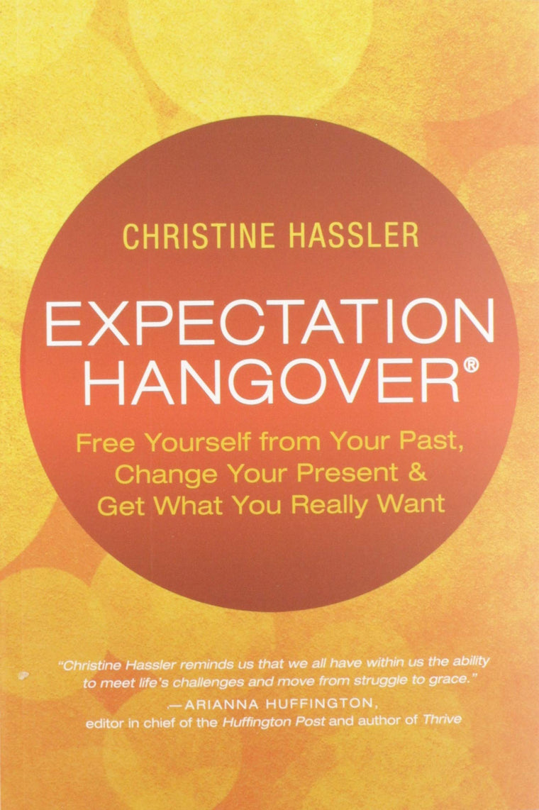 Expectation Hangover: Free Yourself from Your Past, Change Your Present and Get What You Really Want