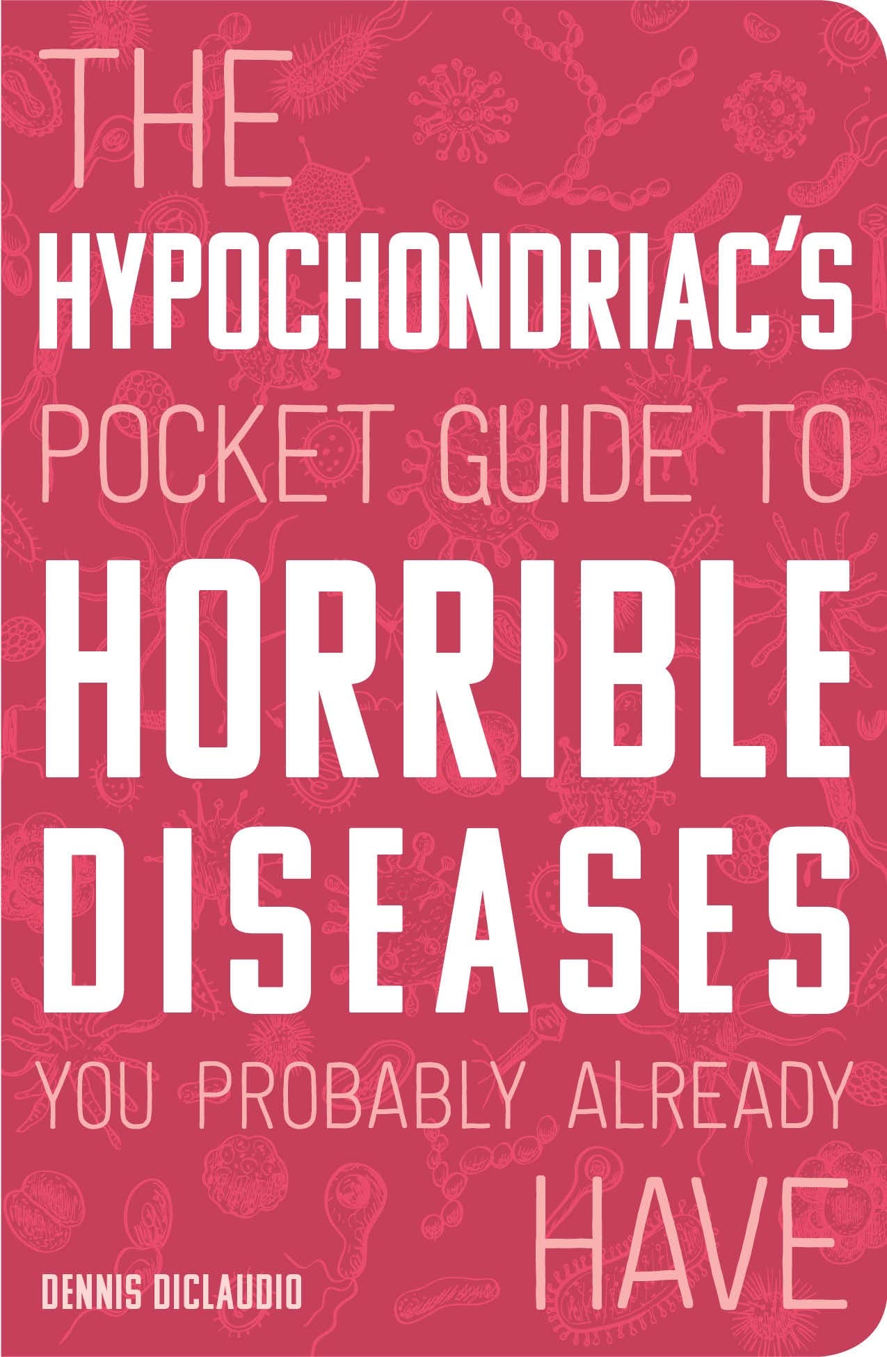 The Hypochondriac's Pocket Guide to Horrible Diseases You Pr