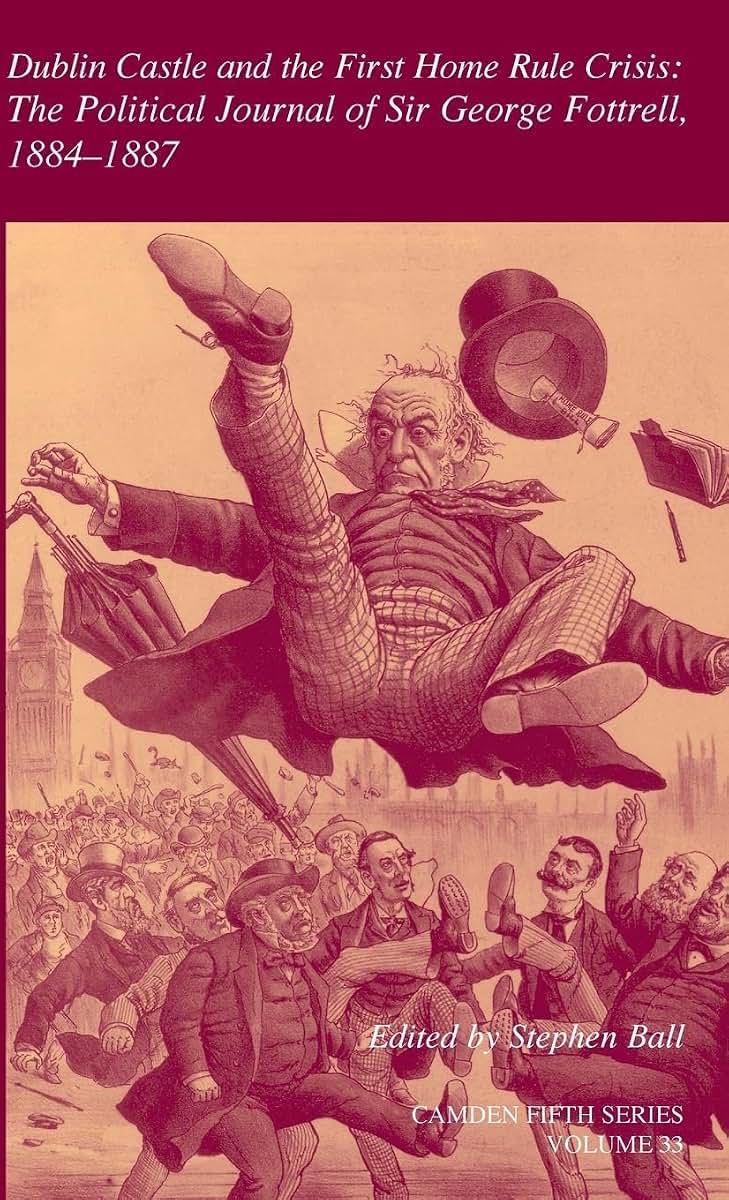 Dublin Castle and the First Home Rule Crisis: Volume 33: The Political Journal of Sir George Fottrell, 1884-1887 (Camden Fifth Series, Series Number 30)