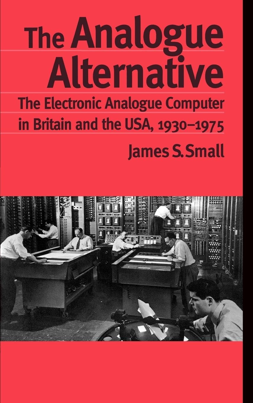 The Analogue Alternative: The Electronic Analogue Computer in Britain and the USA, 1930-1975 (Routledge Studies in the History of Science, Technology and Medicine)