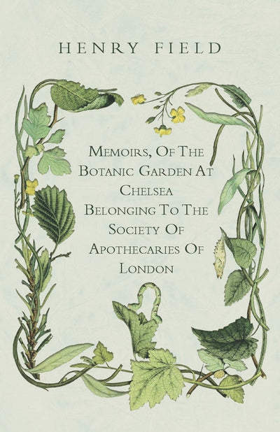 Memoirs, Of The Botanic Garden At Chelsea Belonging To The Society Of Apothecaries Of London