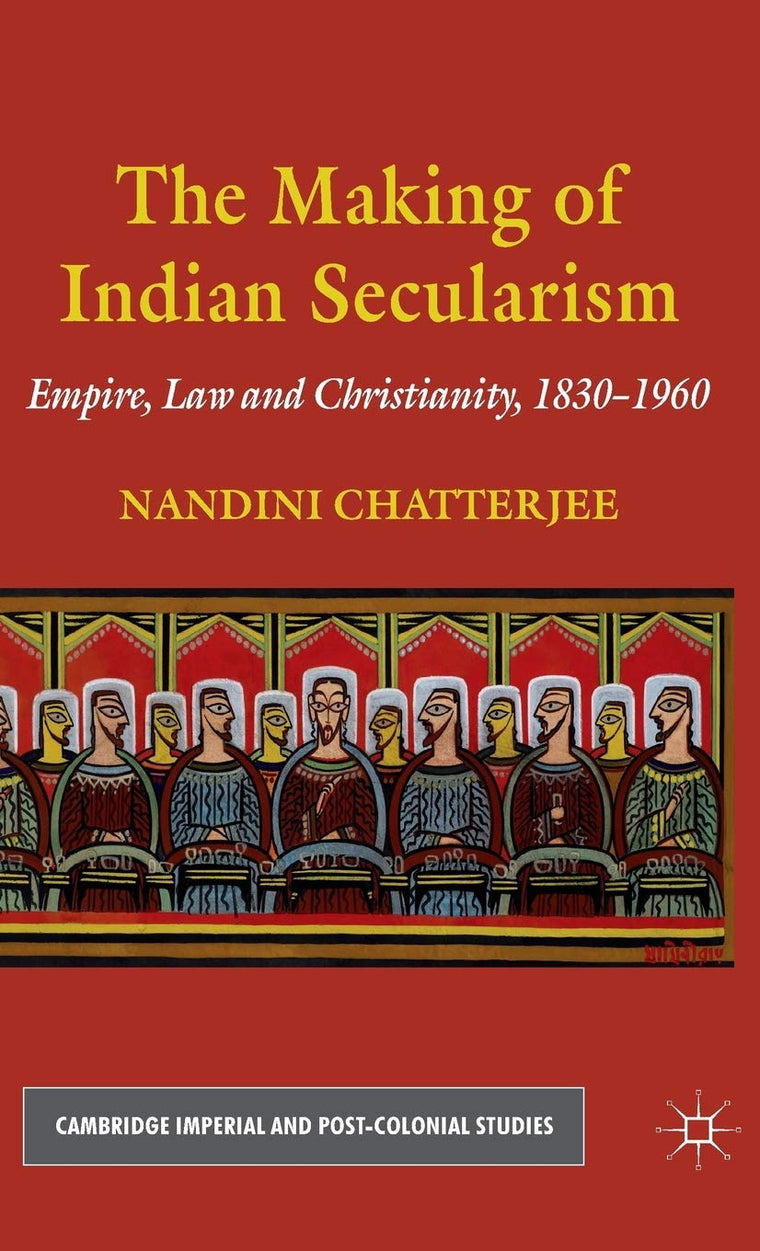 The Making of Indian Secularism: Empire, Law and Christianity, 1830-1960 (Cambridge Imperial and Post-Colonial Studies)