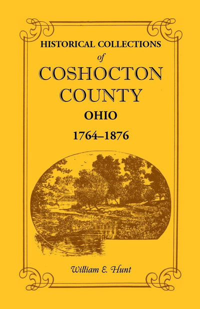 Historical Collections of Coshocton County, Ohio A complete panorama of the county, from the time of the earliest known occupants of the territory unto the present time, 1764-1876 (Heritage Classic)