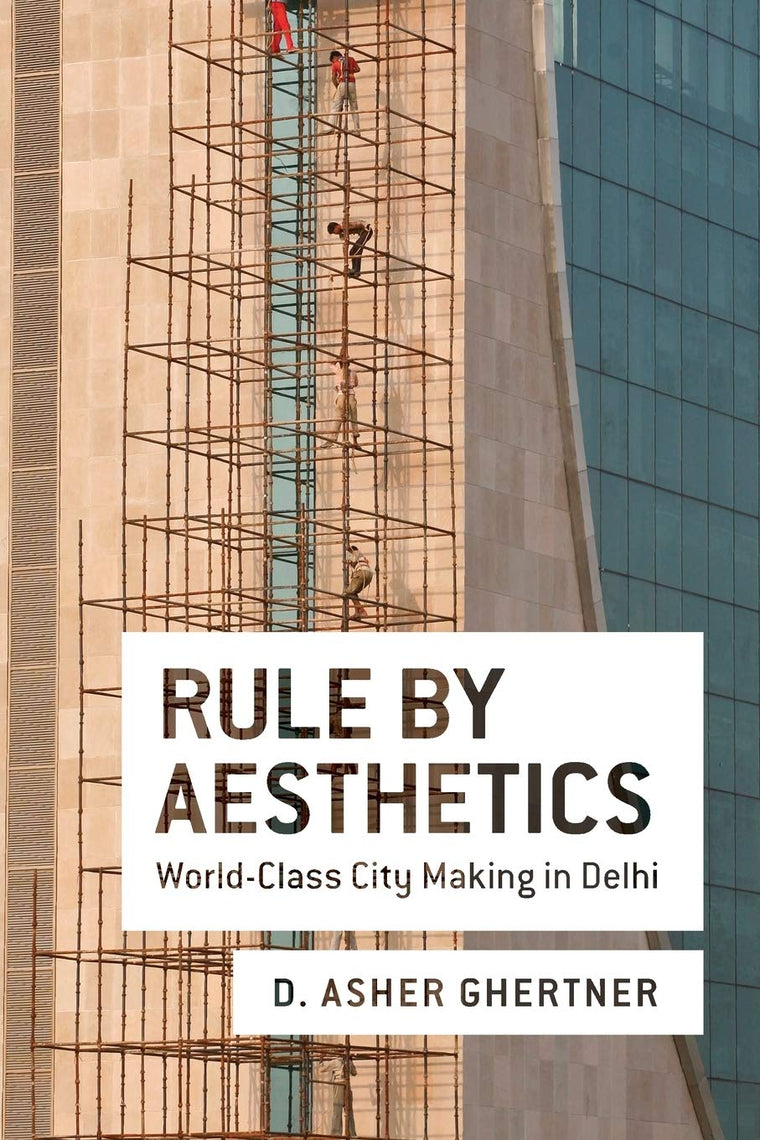 Rule By Aesthetics: World-Class City Making in Delhi