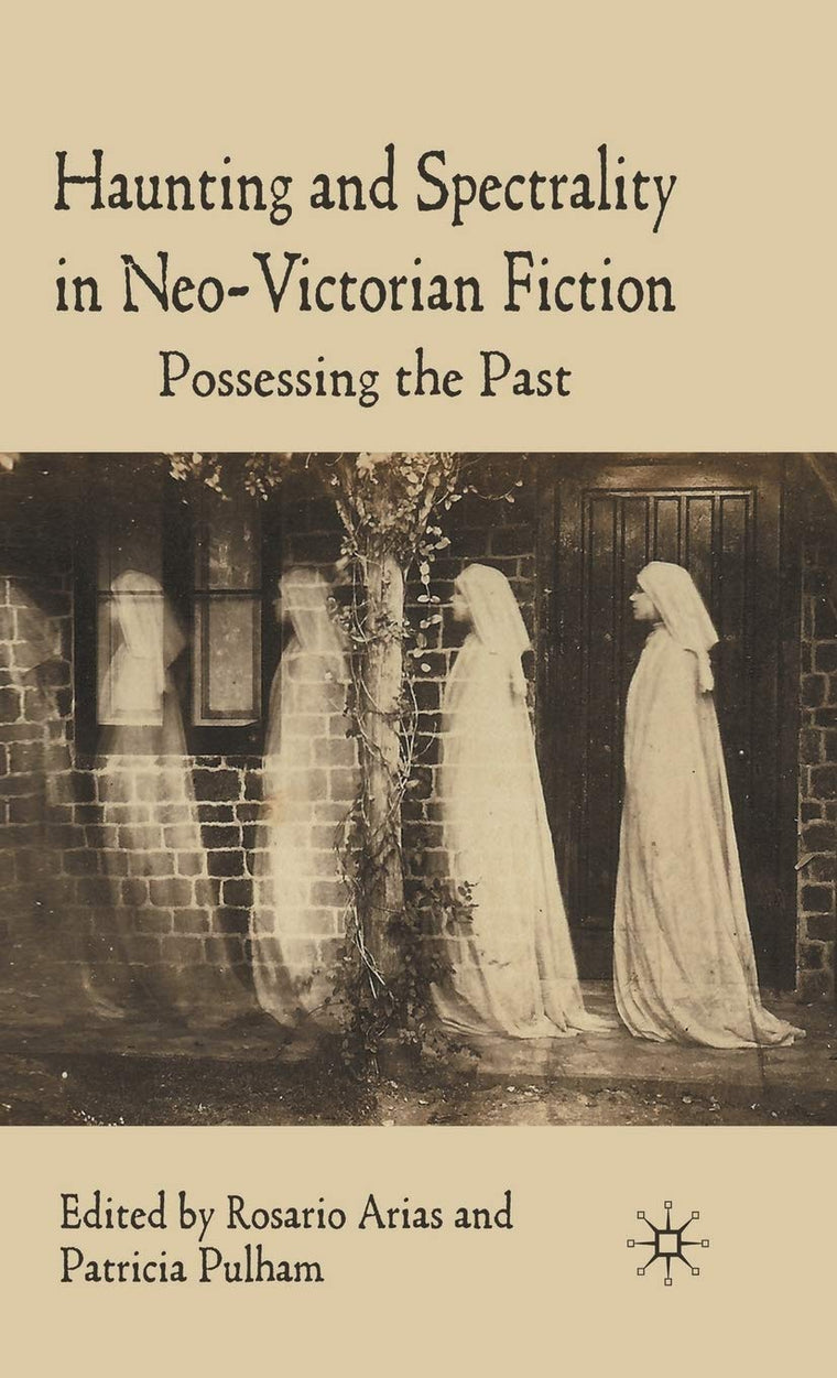 Haunting and Spectrality in Neo-Victorian Fiction: Possessing the Past