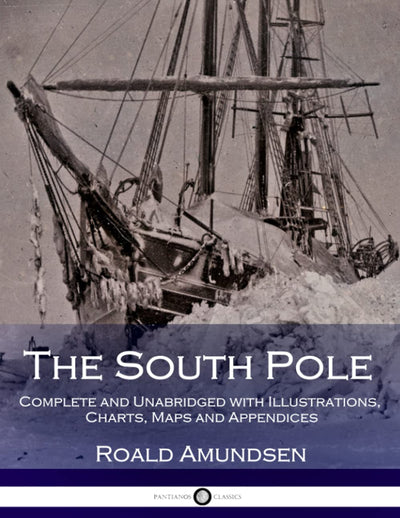 The South Pole: Complete and Unabridged with Illustrations, Charts, Maps and Appendices