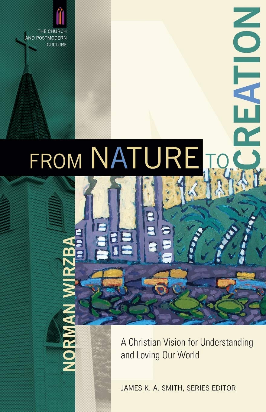 From Nature to Creation: A Christian Vision for Understanding and Loving Our World (The Church and Postmodern Culture)
