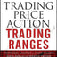 Trading Price Action Trading Ranges: Technical Analysis of Price Charts Bar by Bar for the Serious Trader
