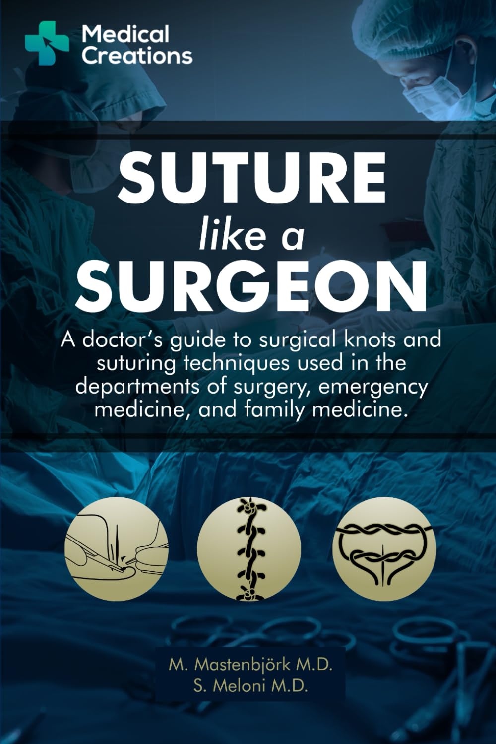 Suture like a Surgeon: A Doctors Guide to Surgical Knots and Suturing Techniques used in the Departments of Surgery, Emergency Medicine, and Family Medicine