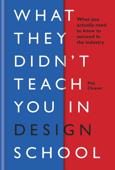What They Didn't Teach You In Design School: What you actually need to know to make a success in the industry