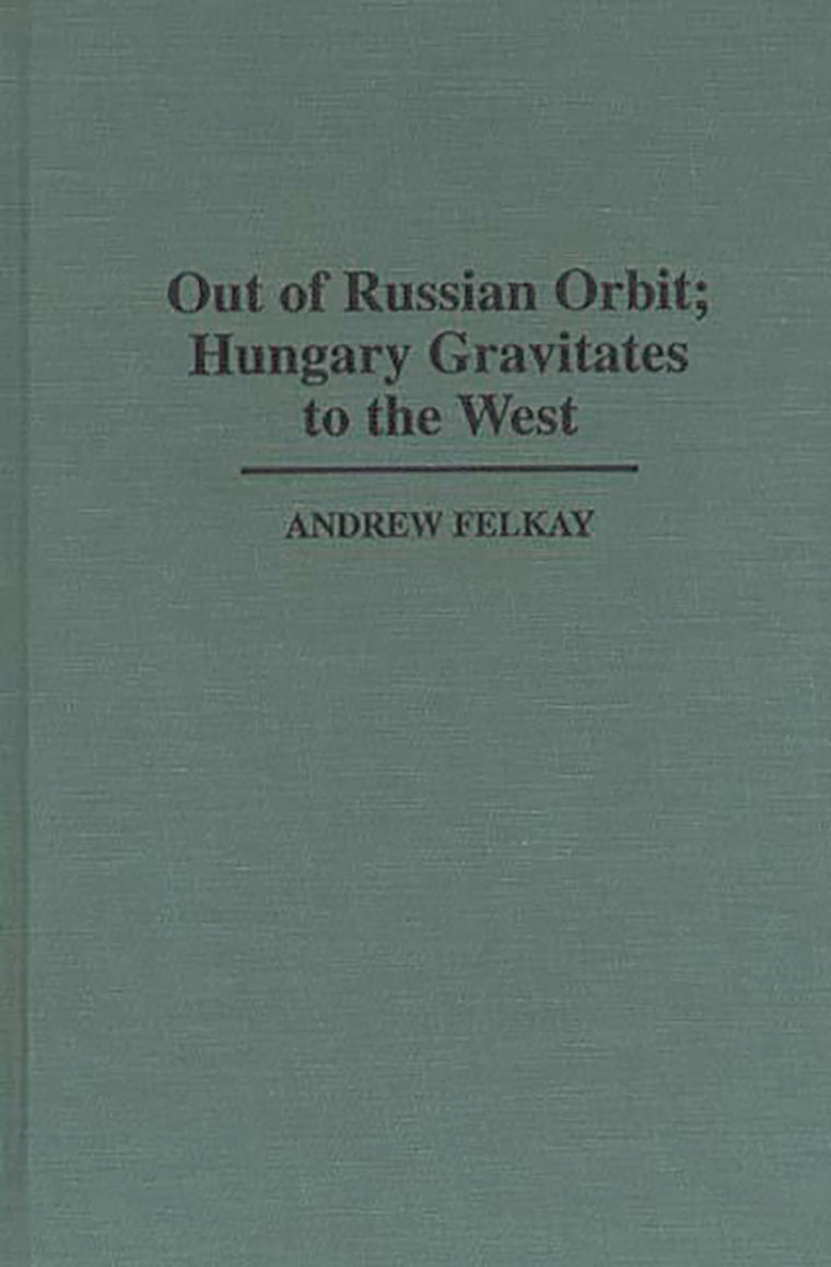 Out of Russian Orbit; Hungary Gravitates to the West (Contributions in Political Science)
