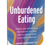 Unburdened Eating: An Internal Family Systems Approach to Healing Your Relationships with Food and Your Body