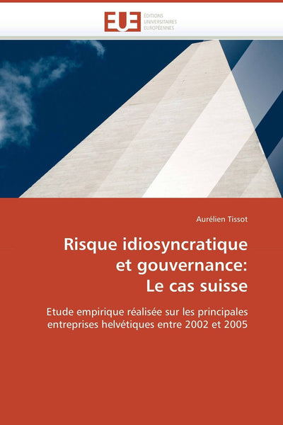 Risque idiosyncratique et gouvernance: Le cas suisse: Etude empirique réalisée sur les principales entreprises helvétiques entre 2002 et 2005 (Omn.Univ.Europ.) (French Edition)