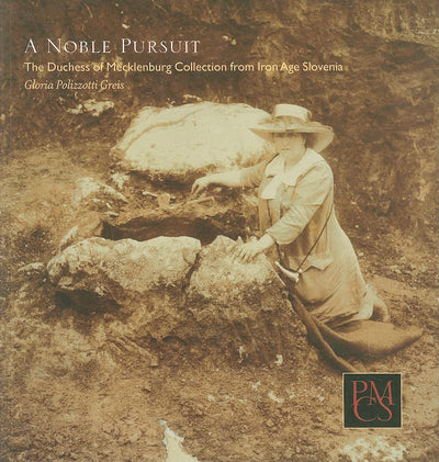 A Noble Pursuit: The Duchess of Mecklenburg Collection from Iron Age Slovenia (Peabody Museum Collections Series)