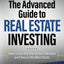 The Advanced Guide to Real Estate Investing: How to Identify the Hottest Markets and Secure the Best Deals
