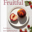 Fruitful: Sweet and Savoury Fruit Recipes Inspired by Farms, Orchards and Gardens