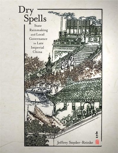 Dry Spells: State Rainmaking and Local Governance in Late Imperial China (Harvard East Asian Monographs)
