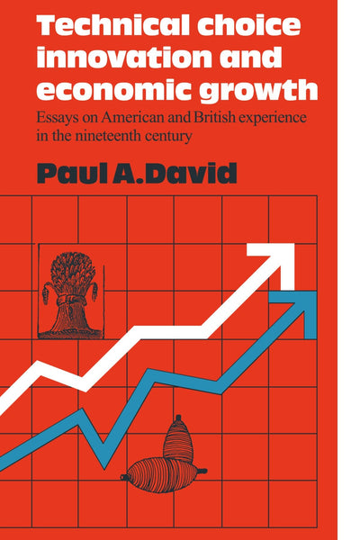 Technical Choice Innovation and Economic Growth: Essays on American and British Experience in the Nineteenth Century