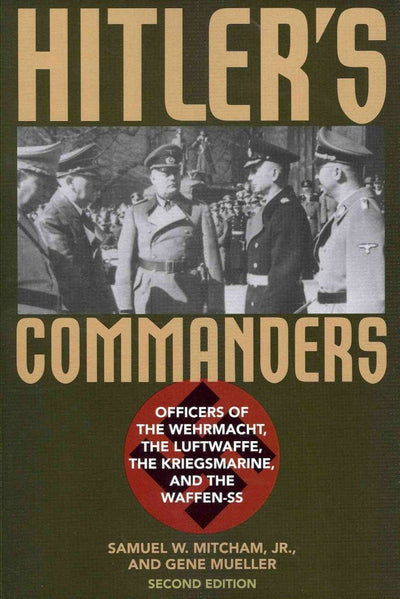 Hitler's Commanders: Officers of the Wehrmacht, the Luftwaffe, the Kriegsmarine, and the Waffen-SS