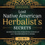 Lost Native American Herbalist's Secrets [All-in-1]: Rediscover the Forgotten Power of 150 Transformative Herbs. Build Your Own Healing Garden and Use Ancient Herbal Practices for Modern Living