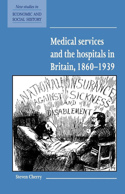 Medical Services and the Hospital in Britain, 1860-1939 (New Studies in Economic and Social History, Series Number 28)