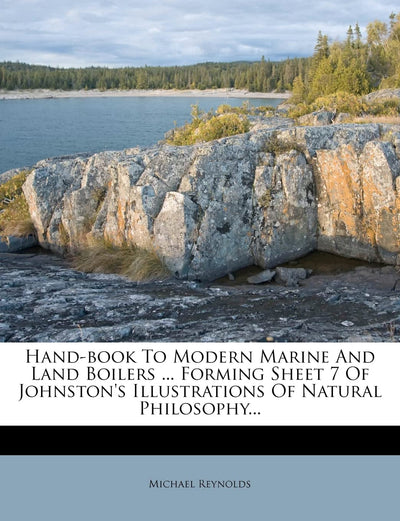 Hand-Book to Modern Marine and Land Boilers ... Forming Sheet 7 of Johnston's Illustrations of Natural Philosophy...