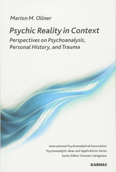 Psychic Reality in Context: Perspectives on Psychoanalysis, Personal History, and Trauma (The International Psychoanalytical Association Psychoanalytic Ideas and Applications Series)