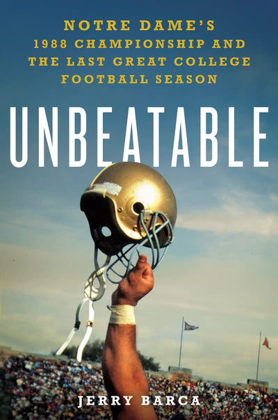 Unbeatable: Notre Dame's 1988 Championship and the Last Great College Football Season: Notre Dame's 1988 Championship and the Last Great College Football Season