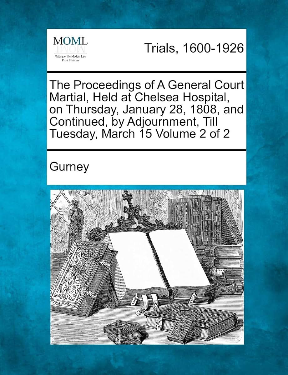 The Proceedings of a General Court Martial, Held at Chelsea Hospital, on Thursday, January 28, 1808, and Continued, by Adjournment, Till Tuesday, March 15 Volume 2 of 2
