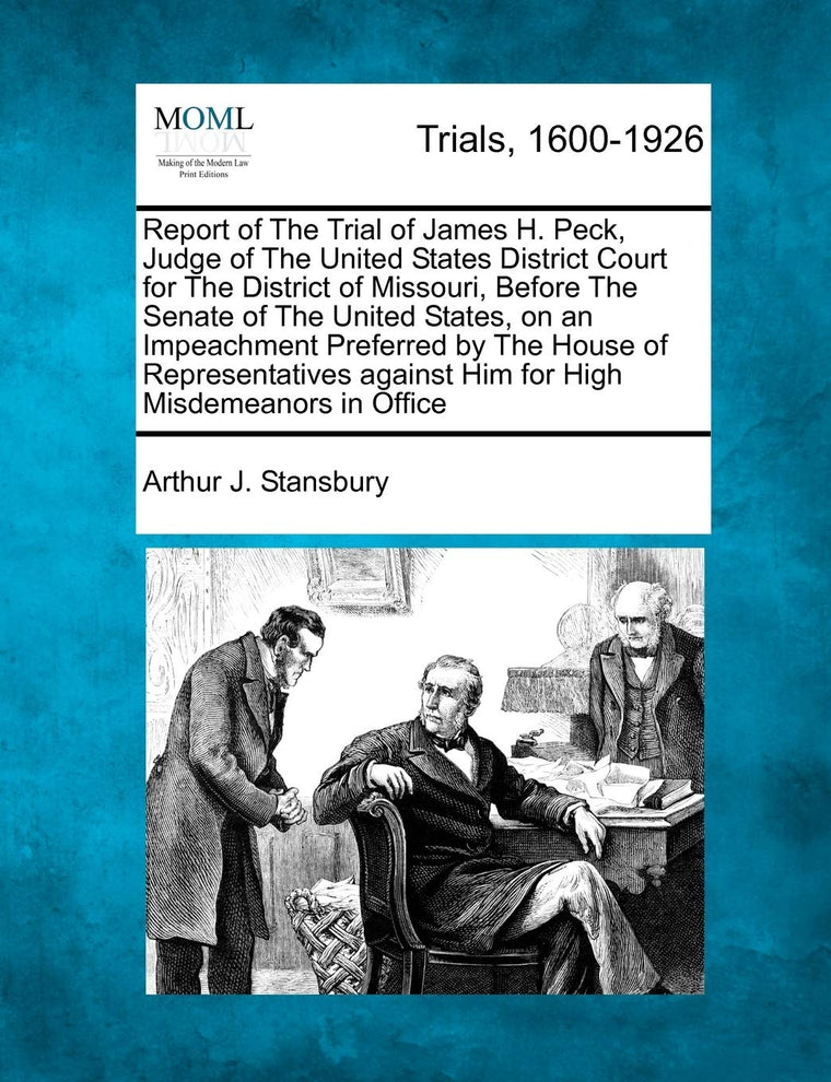 Report of The Trial of James H. Peck, Judge of The United States District Court for The District of Missouri, Before The Senate of The United States, ... against Him for High Misdemeanors in Office