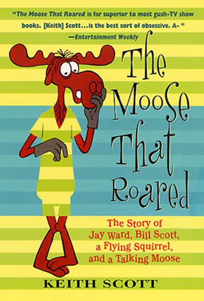 The Moose That Roared: The Story of Jay Ward, Bill Scott, a Flying Squirrel, and a Talking Moose