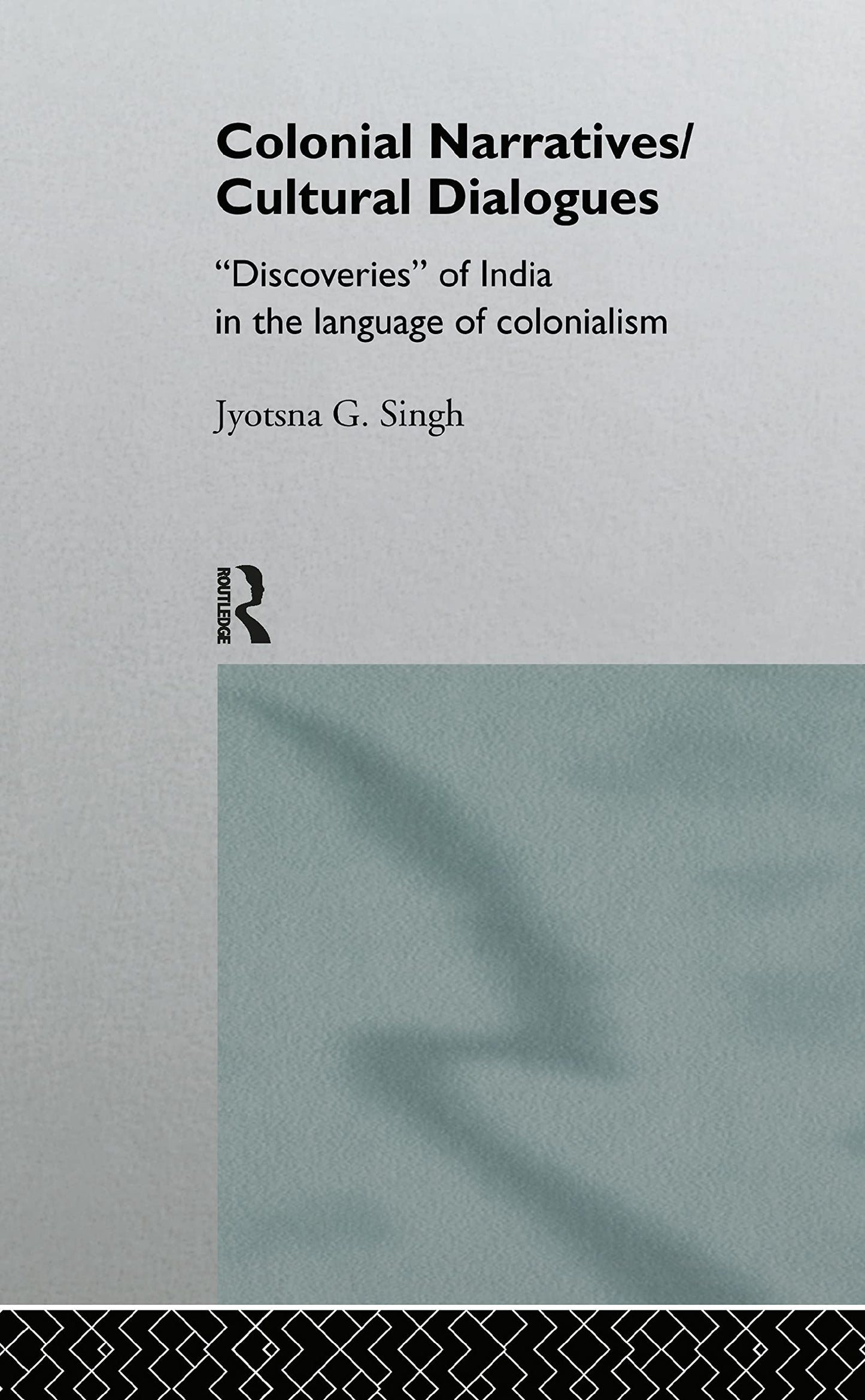 Colonial Narratives/Cultural Dialogues: 'Discoveries' of India in the Language of Colonialism