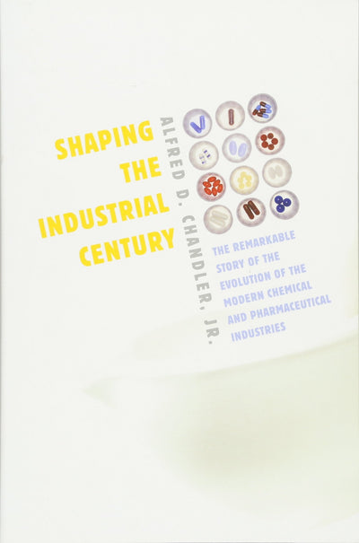 Shaping the Industrial Century: The Remarkable Story of the Evolution of the Modern Chemical and Pharmaceutical Industries (Harvard Studies in Business History)