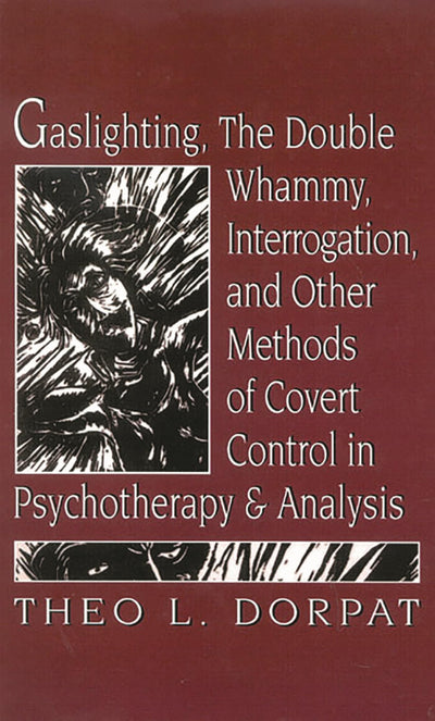 Gaslighthing, the Double Whammy, Interrogation and Other Methods of Covert Control in Psychotherapy and Analysis