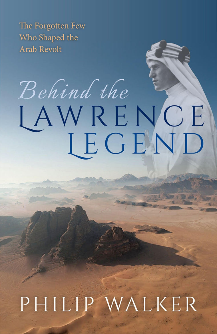 Behind the Lawrence Legend: The Forgotten Few Who Shaped the