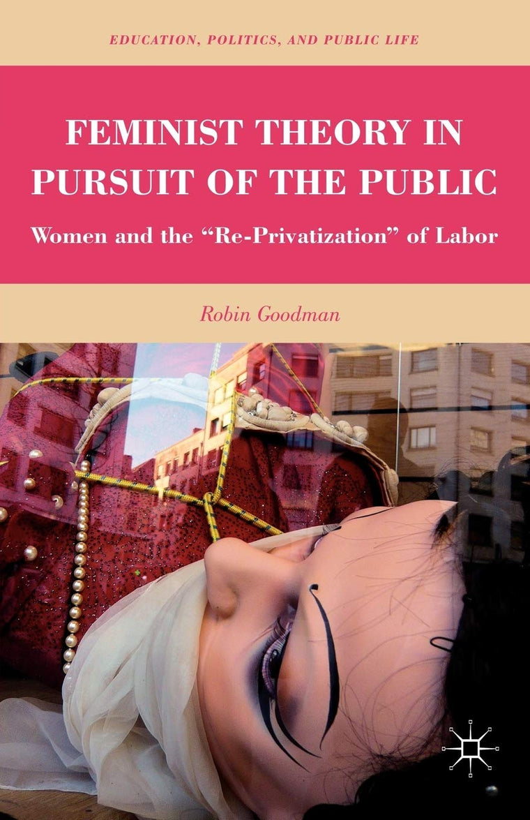Feminist Theory in Pursuit of the Public: Women and the Re-Privatization of Labor (Education, Politics and Public Life)