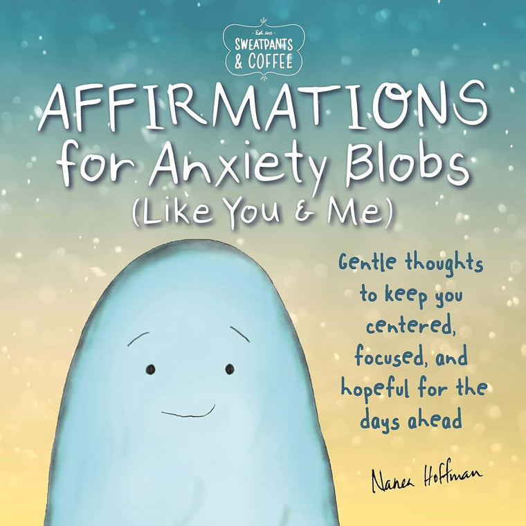 Sweatpants & Coffee: Affirmations for Anxiety Blobs (Like You and Me): Gentle thoughts to keep you centered, focused and hopeful for the days ahead