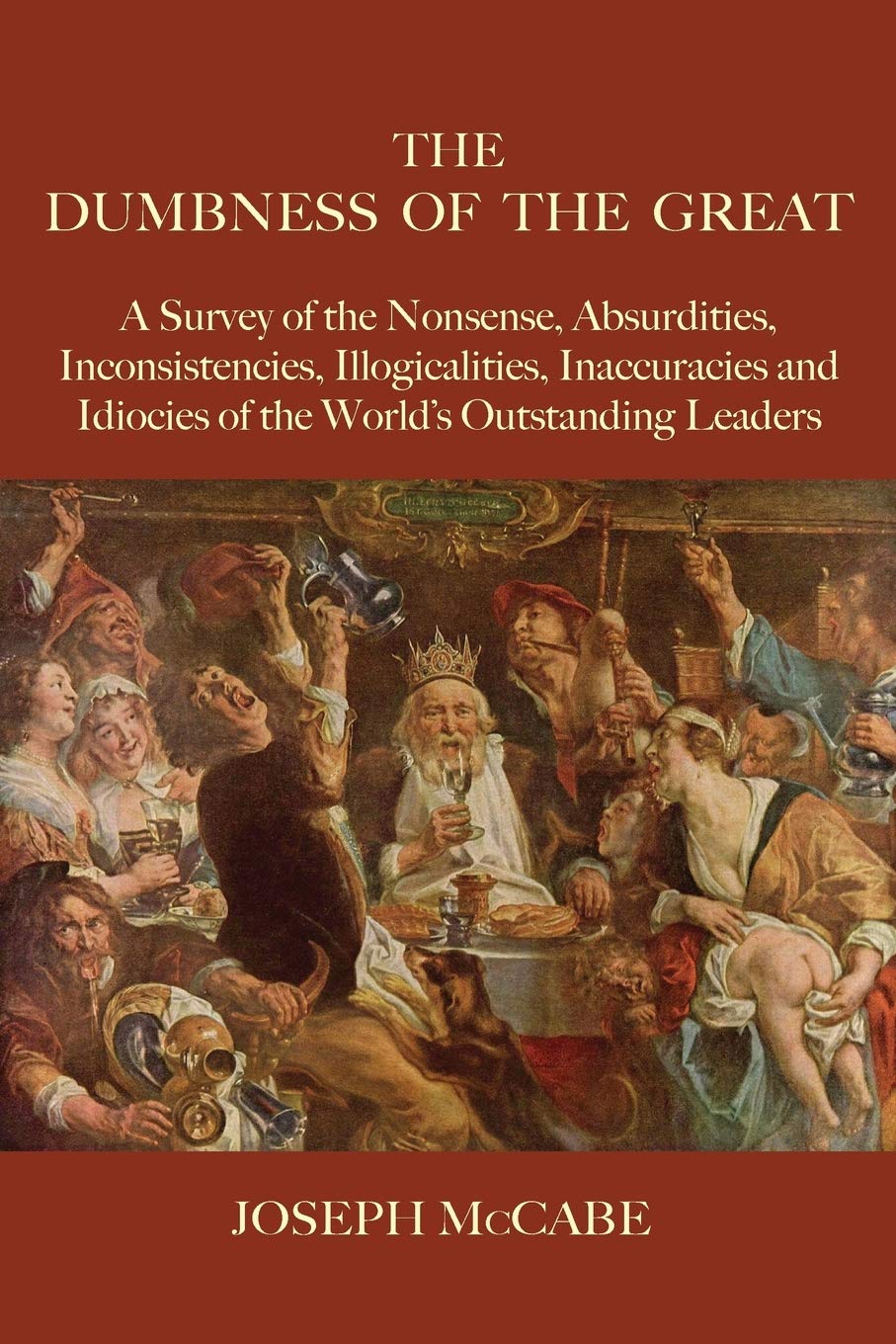 The Dumbness of the Great: A Survey of the Nonsense, Absurdities, Inconsistencies, Illogicalities, Inaccuracies and Idiocies of the World's Outstanding Leaders