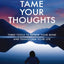 Tame Your Thoughts: Three Tools to Renew Your Mind and Transform Your Life