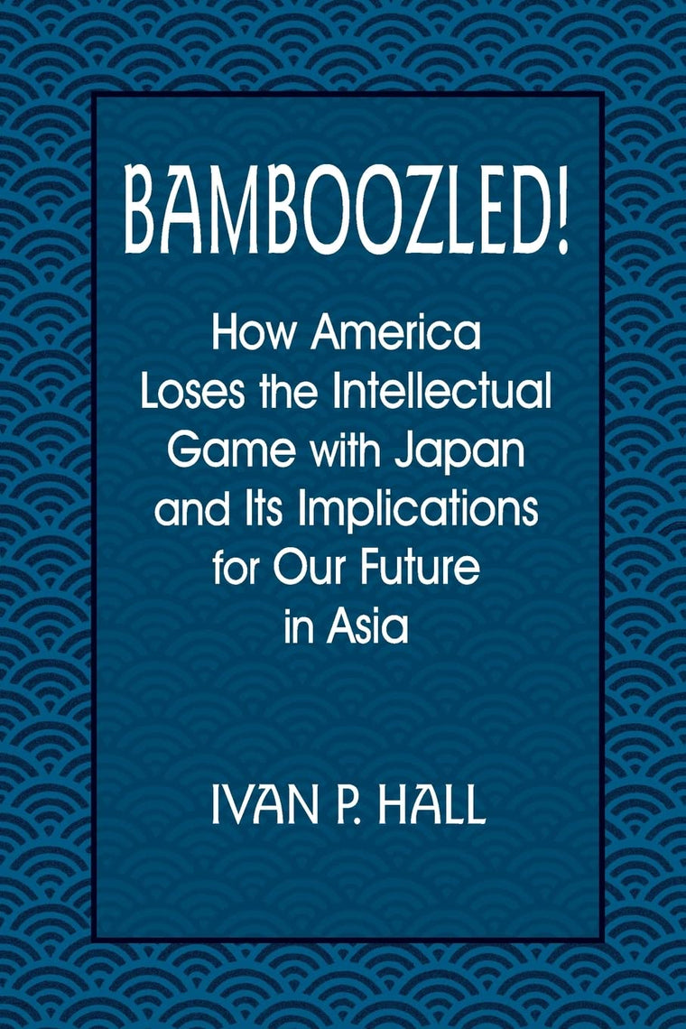 Bamboozled!: How America Loses the Intellectual Game with Japan and Its Implications for Our Future in Asia