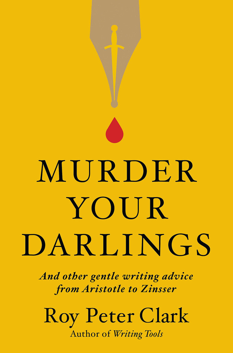 Murder Your Darlings: And Other Gentle Writing Advice from Aristotle to Zinsser
