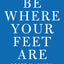 Be Where Your Feet Are: Seven Principles to Keep You Present