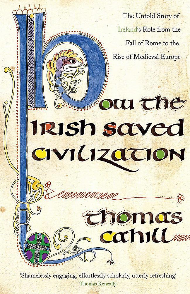 How the Irish Saved Civilization: The Untold Story of Ireland's Heroic Role from the Fall of Rome to the Rise of Medieval Europe