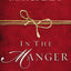 In the Manger: 25 Inspirational Selections for Advent (A 25-Day Christmas Devotional) - The Perfect Christian Gift for the Holiday Season