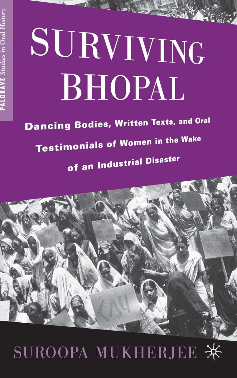 Surviving Bhopal: Dancing Bodies, Written Texts, and Oral Testimonials of Women in the Wake of an Industrial Disaster (Palgrave Studies in Oral History)