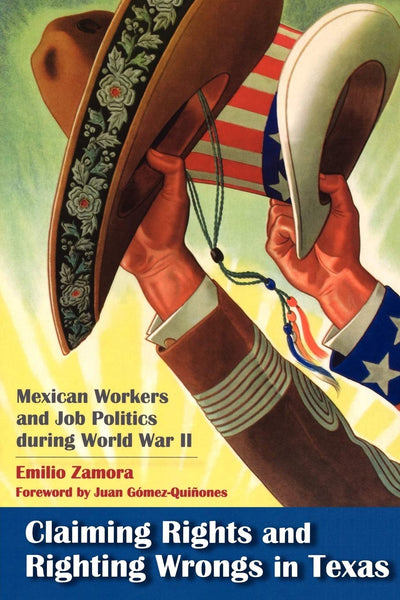 Claiming Rights and Righting Wrongs in Texas: Mexican Workers and Job Politics during World War II (Volume 15) (Rio Grande/Río Bravo: Borderlands Culture and Traditions)