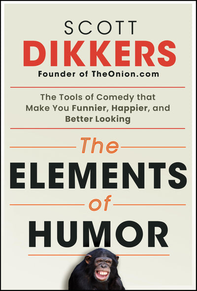 The Elements of Humor: The Tools of Comedy that Make You Funnier, Happier, and Better Looking