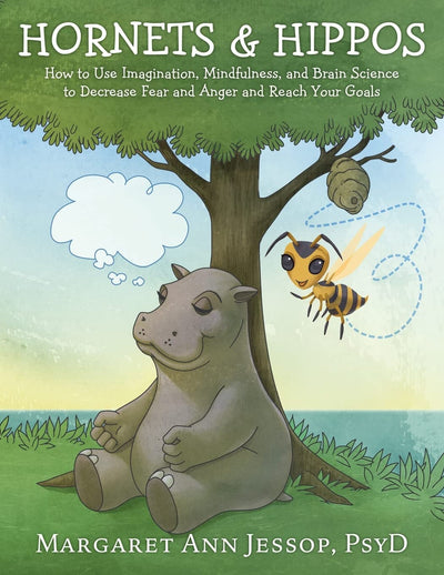 Hornets & Hippos: How to Use Imagination, Mindfulness, and Brain Science to Decrease Fear and Anger and Reach Your Goals (Hornet and Hippo)