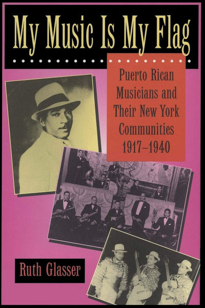 My Music Is My Flag: Puerto Rican Musicians and Their New York Communities, 1917-1940 (Latinos in American Society and Culture) (Volume 3)