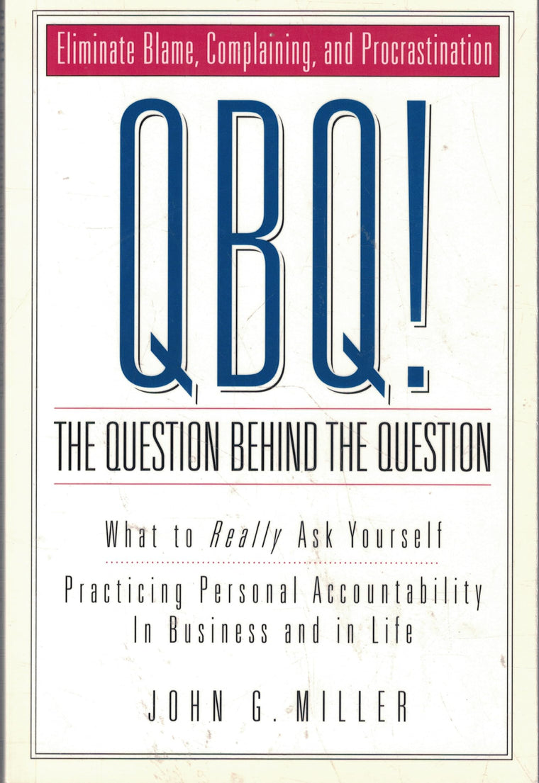 QBQ! The Question Behind the Question: Practicing Personal Accountability in business and in Life